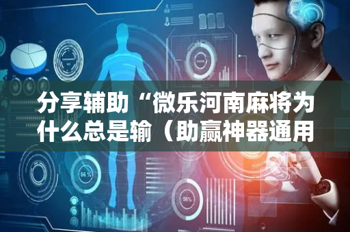 分享辅助“微乐河南麻将为什么总是输（助赢神器通用版）