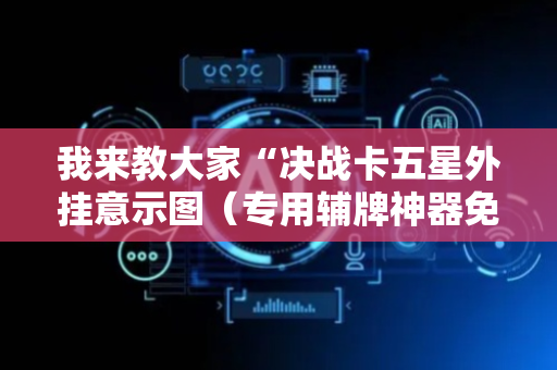 我来教大家“决战卡五星外挂意示图（专用辅牌神器免安装）