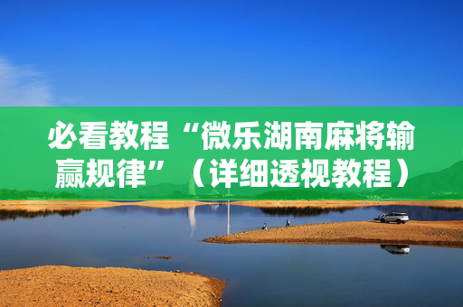 必看教程“微乐湖南麻将输赢规律”（详细透视教程）-哔哩哔哩