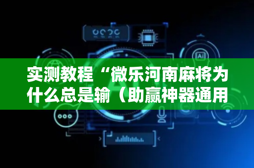 实测教程“微乐河南麻将为什么总是输（助赢神器通用版）