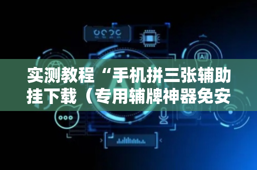 实测教程“手机拼三张辅助挂下载（专用辅牌神器免安装）