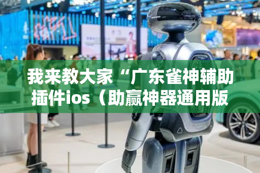 我来教大家“广东雀神辅助插件ios（助赢神器通用版）
