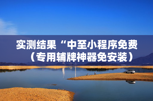 实测结果“中至小程序免费（专用辅牌神器免安装）
