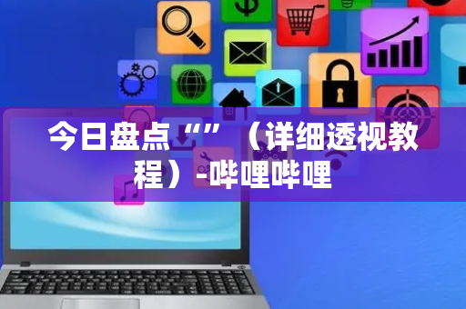 今日盘点“”（详细透视教程）-哔哩哔哩