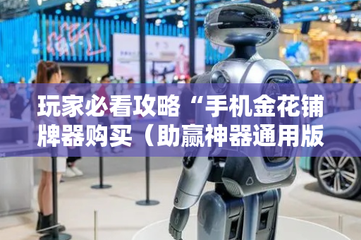 玩家必看攻略“手机金花铺牌器购买（助赢神器通用版）