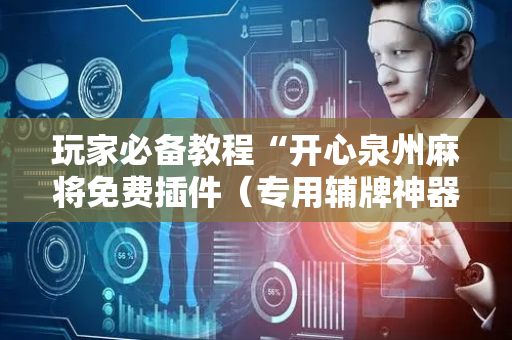 玩家必备教程“开心泉州麻将免费插件（专用辅牌神器免安装）