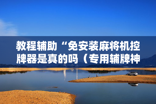 教程辅助“免安装麻将机控牌器是真的吗（专用辅牌神器免安装）