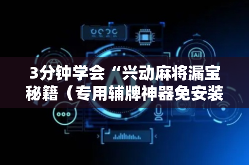 3分钟学会“兴动麻将漏宝秘籍（专用辅牌神器免安装）