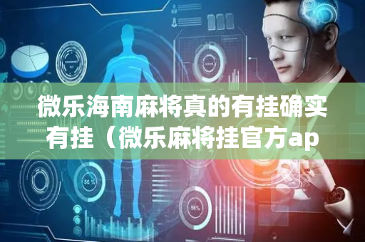 微乐海南麻将真的有挂确实有挂（微乐麻将挂官方app下载）