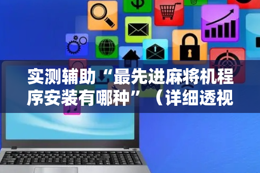 实测辅助“最先进麻将机程序安装有哪种”（详细透视教程）-哔哩哔哩
