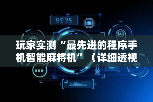 玩家实测“最先进的程序手机智能麻将机”（详细透视教程）-哔哩哔哩