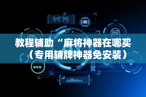 教程辅助“麻将神器在哪买（专用辅牌神器免安装）