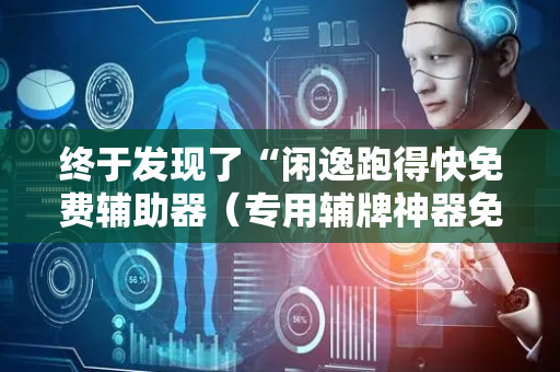 终于发现了“闲逸跑得快免费辅助器（专用辅牌神器免安装）