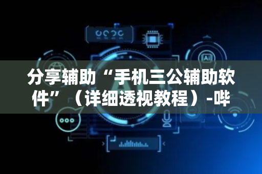 分享辅助“手机三公辅助软件”（详细透视教程）-哔哩哔哩