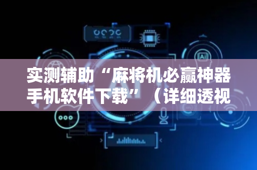 实测辅助“麻将机必赢神器手机软件下载”（详细透视教程）-哔哩哔哩