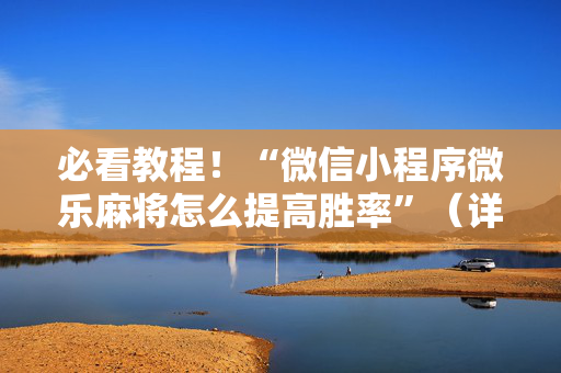 必看教程！“微信小程序微乐麻将怎么提高胜率”（详细辅助教程）-哔哩哔哩