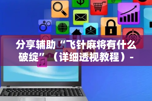 分享辅助“飞针麻将有什么破绽”（详细透视教程）-哔哩哔哩