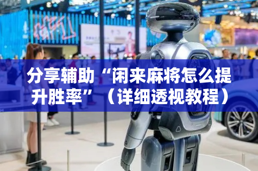 分享辅助“闲来麻将怎么提升胜率”（详细透视教程）-哔哩哔哩