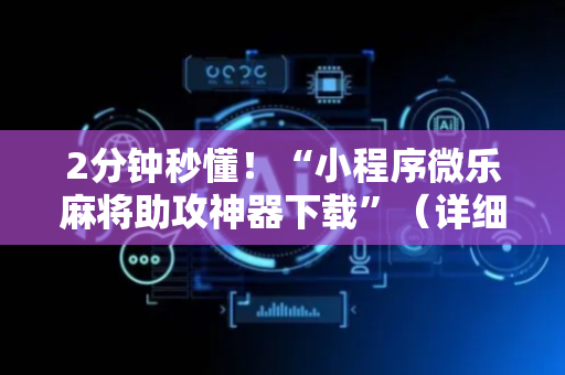 2分钟秒懂！“小程序微乐麻将助攻神器下载”（详细开挂教程）-哔哩哔哩