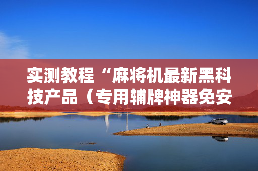 实测教程“麻将机最新黑科技产品（专用辅牌神器免安装）
