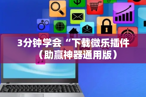 3分钟学会“下载微乐插件（助赢神器通用版）