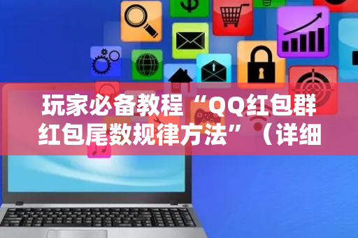 玩家必备教程“QQ红包群红包尾数规律方法”（详细透视教程）-哔哩哔哩
