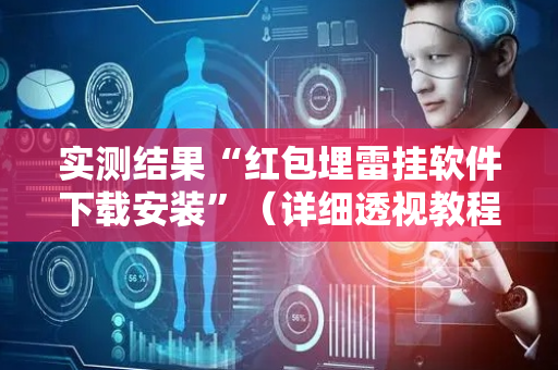 实测结果“红包埋雷挂软件下载安装”（详细透视教程）-哔哩哔哩