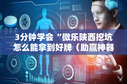 3分钟学会“微乐陕西挖坑怎么能拿到好牌（助赢神器通用版）