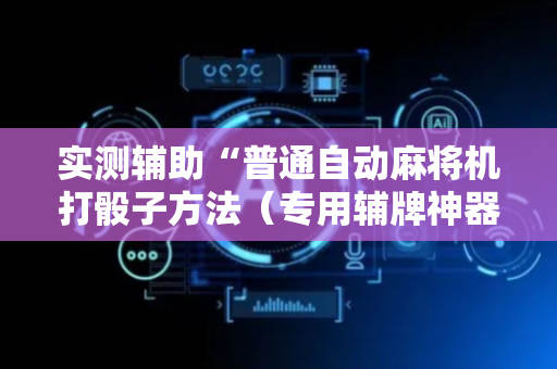实测辅助“普通自动麻将机打骰子方法（专用辅牌神器免安装）