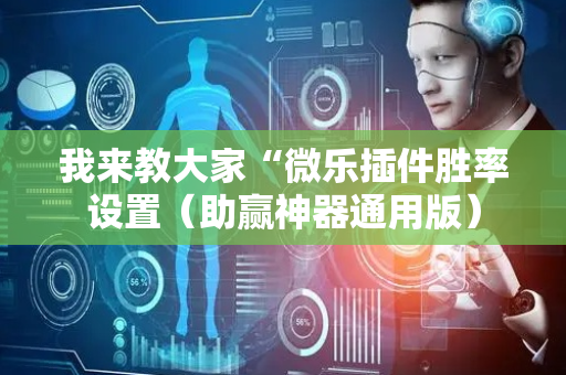 我来教大家“微乐插件胜率设置（助赢神器通用版）
