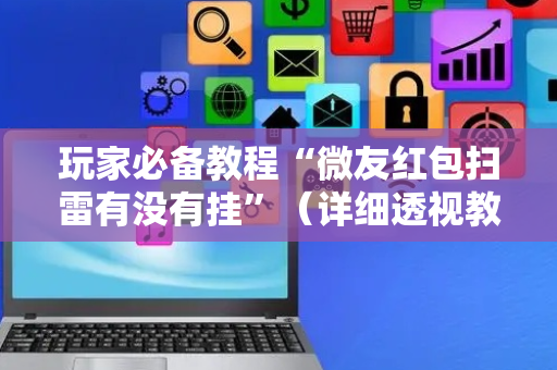 玩家必备教程“微友红包扫雷有没有挂”（详细透视教程）-哔哩哔哩