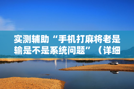 实测辅助“手机打麻将老是输是不是系统问题”（详细透视教程）-哔哩哔哩