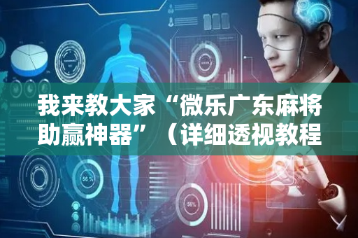 我来教大家“微乐广东麻将助赢神器”（详细透视教程）-哔哩哔哩