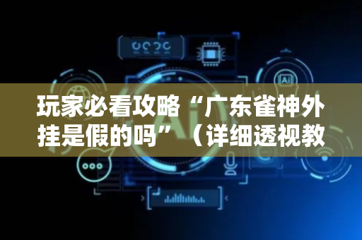 玩家必看攻略“广东雀神外挂是假的吗”（详细透视教程）-哔哩哔哩