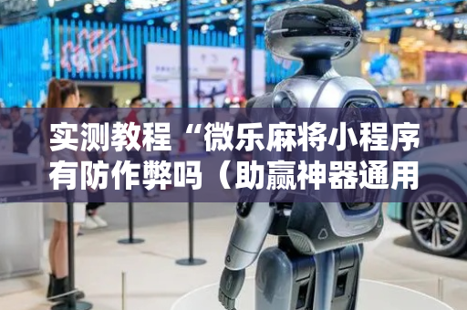 实测教程“微乐麻将小程序有防作弊吗（助赢神器通用版）