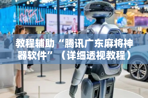 教程辅助“腾讯广东麻将神器软件”（详细透视教程）-哔哩哔哩