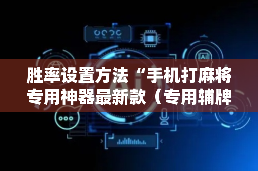 胜率设置方法“手机打麻将专用神器最新款（专用辅牌神器免安装）