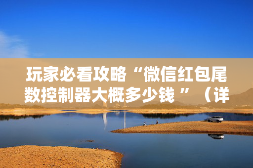 玩家必看攻略“微信红包尾数控制器大概多少钱 ”（详细透视教程）-哔哩哔哩