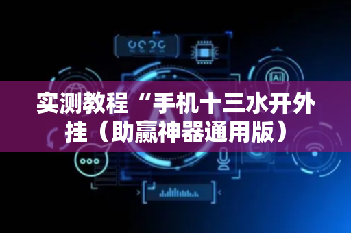 实测教程“手机十三水开外挂（助赢神器通用版）
