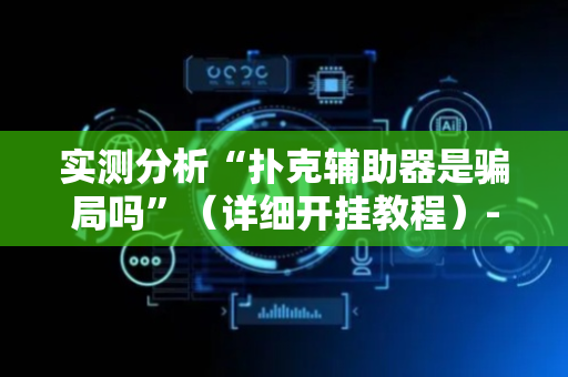 实测分析“扑克辅助器是骗局吗”（详细开挂教程）-哔哩哔哩