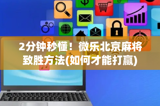2分钟秒懂！微乐北京麻将致胜方法(如何才能打赢)