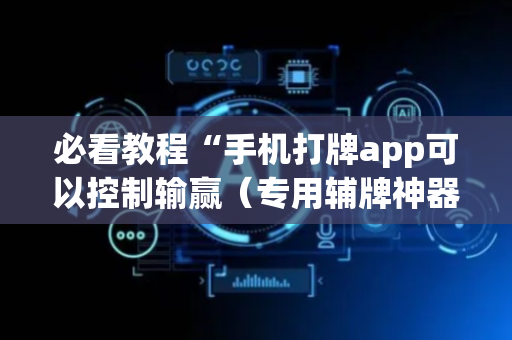 必看教程“手机打牌app可以控制输赢（专用辅牌神器免安装）