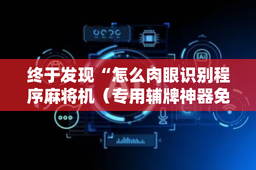 终于发现“怎么肉眼识别程序麻将机（专用辅牌神器免安装）