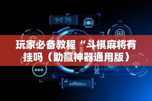 玩家必备教程“斗棋麻将有挂吗（助赢神器通用版）
