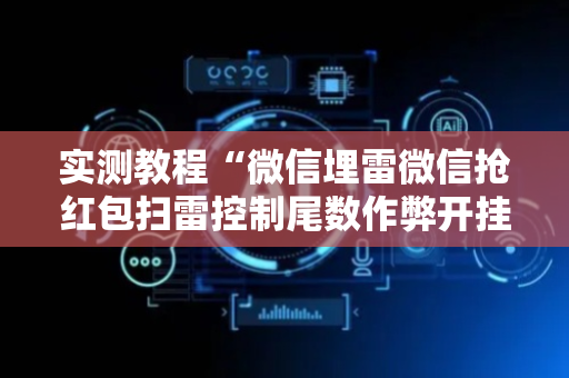 实测教程“微信埋雷微信抢红包扫雷控制尾数作弊开挂软件”（详细透视教程）-哔哩哔哩