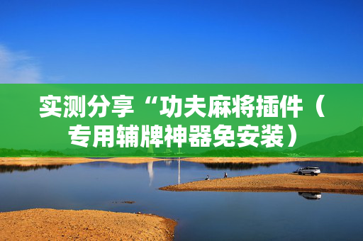 实测分享“功夫麻将插件（专用辅牌神器免安装）
