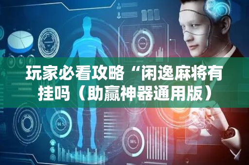 玩家必看攻略“闲逸麻将有挂吗（助赢神器通用版）