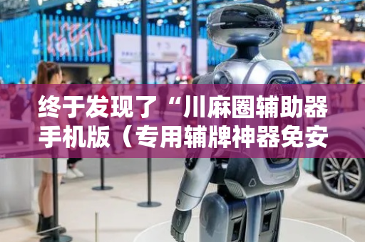终于发现了“川麻圈辅助器手机版（专用辅牌神器免安装）
