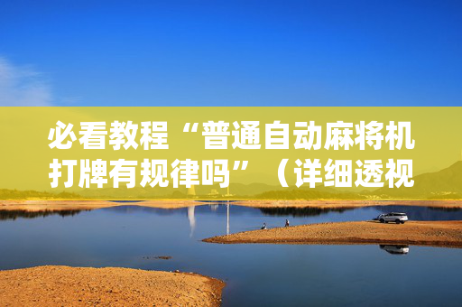 必看教程“普通自动麻将机打牌有规律吗”（详细透视教程）-哔哩哔哩