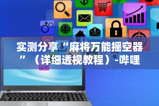 实测分享“麻将万能摇空器”（详细透视教程）-哔哩哔哩